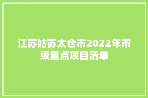 江苏姑苏太仓市2022年市级重点项目清单