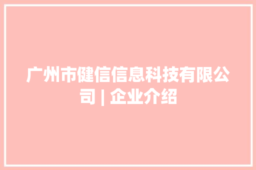 广州市健信信息科技有限公司 | 企业介绍 广州市健信信息科技有限公司 | 企业介绍 智能科技