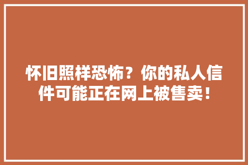 怀旧照样恐怖？你的私人信件可能正在网上被售卖！ 怀旧照样恐怖？你的私人信件可能正在网上被售卖！ 人工智能