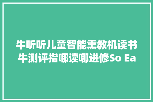 牛听听儿童智能熏教机读书牛测评指哪读哪进修So Easy 牛听听儿童智能熏教机读书牛测评指哪读哪进修So Easy 智能家居