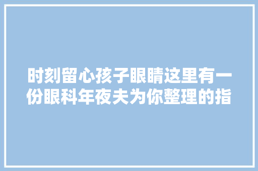 时刻留心孩子眼睛这里有一份眼科年夜夫为你整理的指南 时刻留心孩子眼睛这里有一份眼科年夜夫为你整理的指南 人工智能