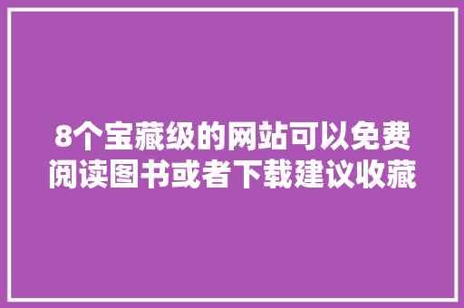 8个宝藏级的网站可以免费阅读图书或者下载建议收藏