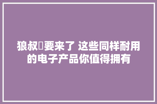 狼叔叕要来了 这些同样耐用的电子产品你值得拥有