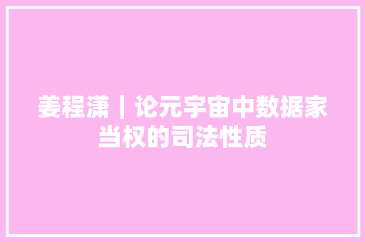姜程潇｜论元宇宙中数据家当权的司法性质 姜程潇｜论元宇宙中数据家当权的司法性质 人工智能