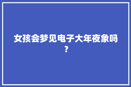 女孩会梦见电子大年夜象吗？