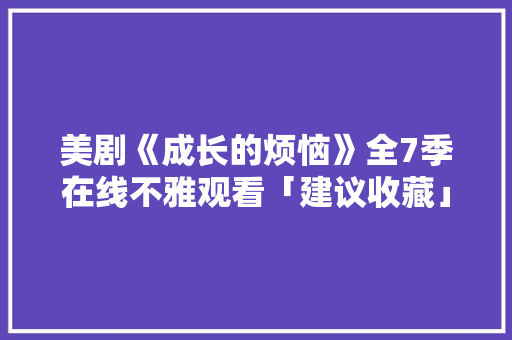 美剧《成长的烦恼》全7季在线不雅观看「建议收藏」 美剧《成长的烦恼》全7季在线不雅观看「建议收藏」 智能科技