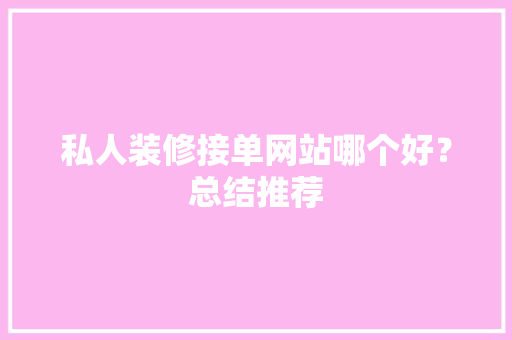 私人装修接单网站哪个好？总结推荐 私人装修接单网站哪个好？总结推荐 智能科技