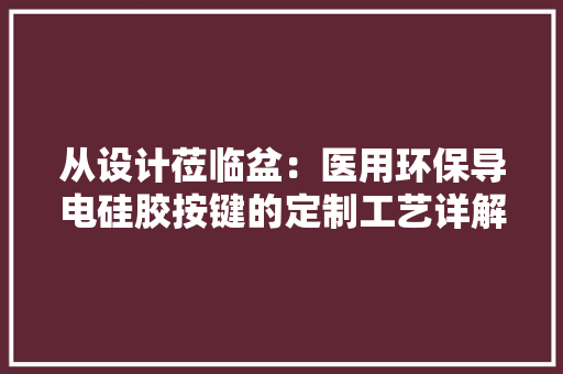 从设计莅临盆：医用环保导电硅胶按键的定制工艺详解
