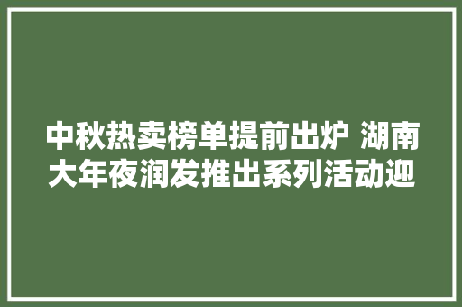 中秋热卖榜单提前出炉 湖南大年夜润发推出系列活动迎双节促消费