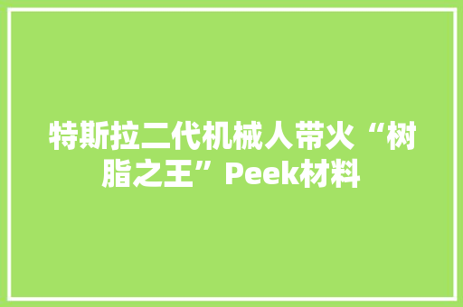 特斯拉二代机械人带火“树脂之王”Peek材料