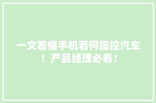 一文看懂手机若何操控汽车！产品经理必看！ 一文看懂手机若何操控汽车！产品经理必看！ 智能家居
