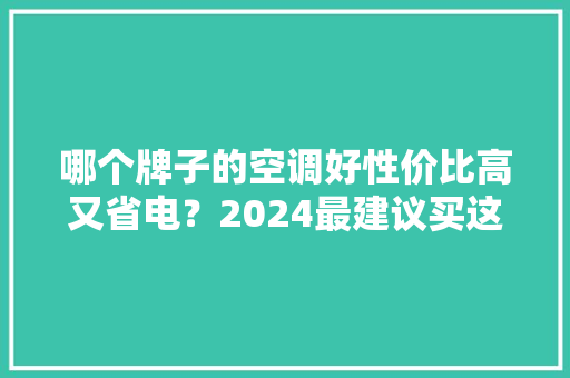 哪个牌子的空调好性价比高又省电？2024最建议买这三款... 哪个牌子的空调好性价比高又省电？2024最建议买这三款... 人工智能