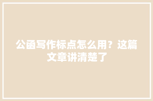 公函写作标点怎么用？这篇文章讲清楚了 公函写作标点怎么用？这篇文章讲清楚了 互联通信
