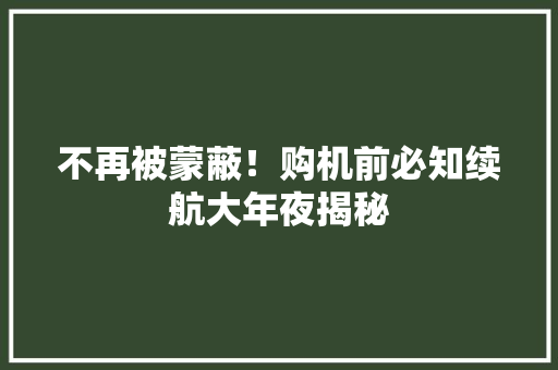 不再被蒙蔽！购机前必知续航大年夜揭秘