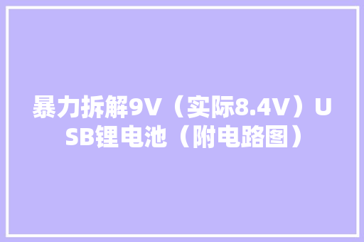 暴力拆解9V（实际8.4V）USB锂电池（附电路图）
