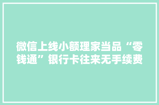 微信上线小额理家当品“零钱通”银行卡往来无手续费 微信上线小额理家当品“零钱通”银行卡往来无手续费 智能科技