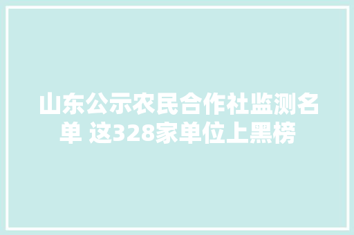 山东公示农民合作社监测名单 这328家单位上黑榜 山东公示农民合作社监测名单 这328家单位上黑榜 智能科技