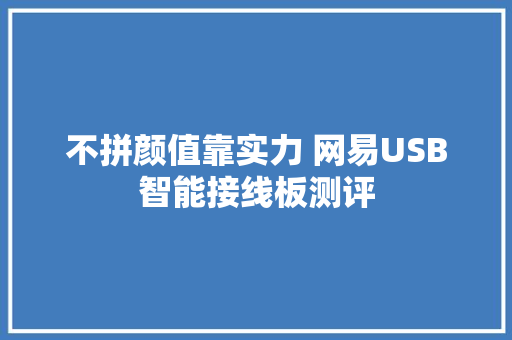 不拼颜值靠实力 网易USB智能接线板测评 不拼颜值靠实力 网易USB智能接线板测评 互联通信