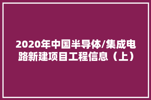 2020年中国半导体/集成电路新建项目工程信息（上）