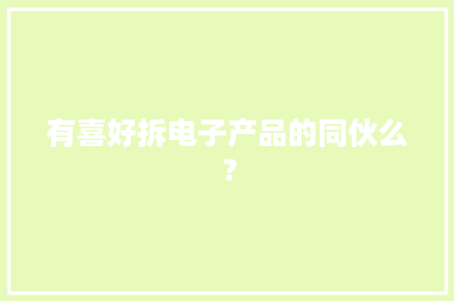 有喜好拆电子产品的同伙么？
