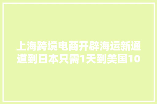 上海跨境电商开辟海运新通道到日本只需1天到美国10天