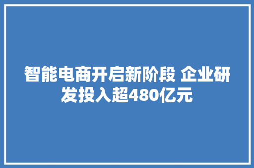 智能电商开启新阶段 企业研发投入超480亿元