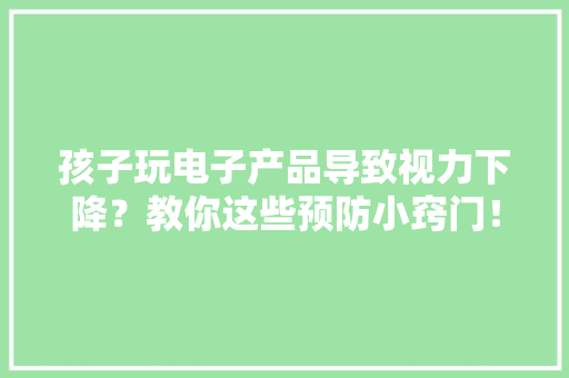 孩子玩电子产品导致视力下降？教你这些预防小窍门！
