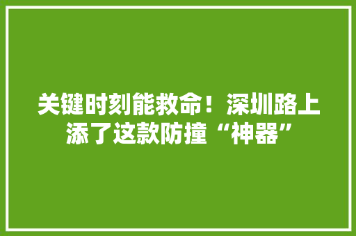 关键时刻能救命！深圳路上添了这款防撞“神器”