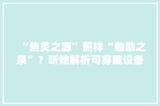 “焦炙之源”照样“勉励之泉”？听她解析可穿戴设备数据若何助力健康治理