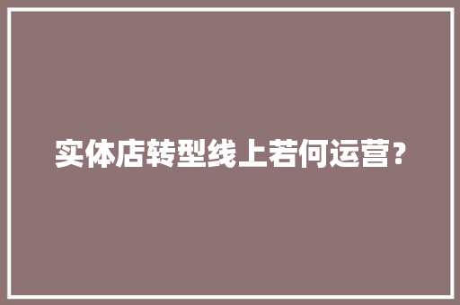 实体店转型线上若何运营？