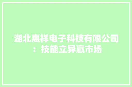 湖北惠祥电子科技有限公司：技能立异赢市场