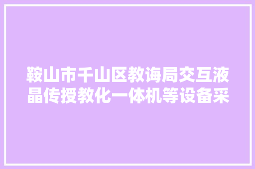 鞍山市千山区教诲局交互液晶传授教化一体机等设备采购项目