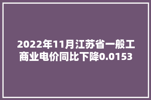 2022年11月江苏省一般工商业电价同比下降0.0153元/每千瓦时