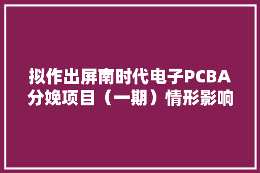 拟作出屏南时代电子PCBA分娩项目（一期）情形影响申报表审批意见的通知书记