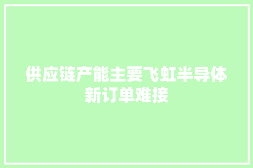 供应链产能主要飞虹半导体新订单难接