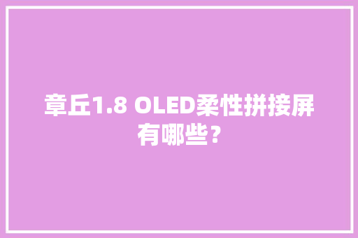 章丘1.8 OLED柔性拼接屏有哪些？