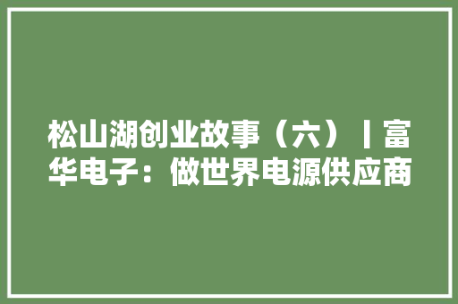 松山湖创业故事（六）丨富华电子：做世界电源供应商“佼佼者”