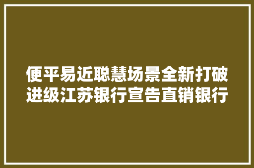 便平易近聪慧场景全新打破进级江苏银行宣告直销银行5.0版本