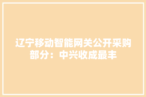 辽宁移动智能网关公开采购部分：中兴收成最丰