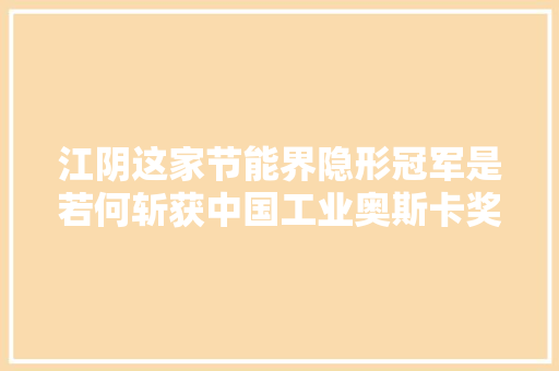 江阴这家节能界隐形冠军是若何斩获中国工业奥斯卡奖的？