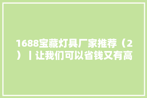 1688宝藏灯具厂家推荐（2）丨让我们可以省钱又有高颜值