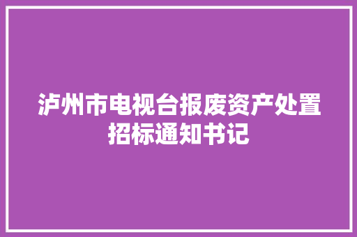 泸州市电视台报废资产处置招标通知书记 泸州市电视台报废资产处置招标通知书记 互联通信