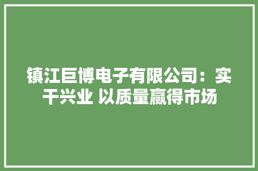 镇江巨博电子有限公司：实干兴业 以质量赢得市场