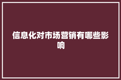 信息化对市场营销有哪些影响 信息化对市场营销有哪些影响 人工智能