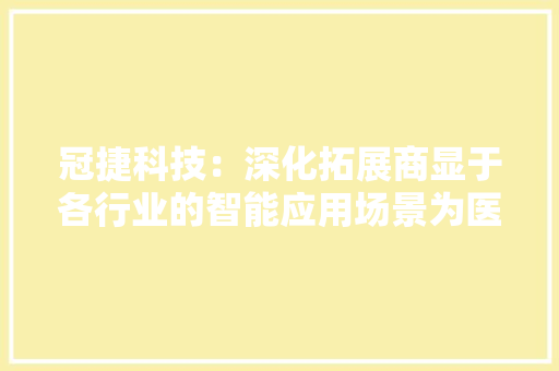 冠捷科技：深化拓展商显于各行业的智能应用场景为医疗行业供应整合化解决筹划 冠捷科技：深化拓展商显于各行业的智能应用场景为医疗行业供应整合化解决筹划 智能科技