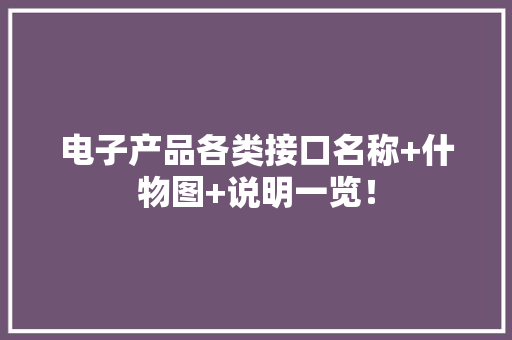 电子产品各类接口名称+什物图+说明一览！ 电子产品各类接口名称+什物图+说明一览！ 人工智能