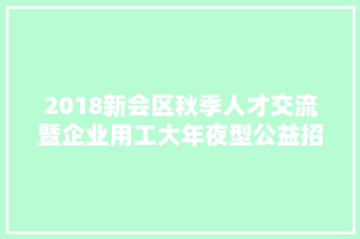 2018新会区秋季人才交流暨企业用工大年夜型公益招聘会摊位信和解先看