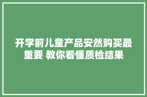 开学前儿童产品安然购买最重要 教你看懂质检结果