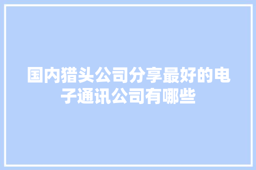 国内猎头公司分享最好的电子通讯公司有哪些