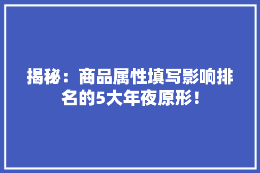 揭秘：商品属性填写影响排名的5大年夜原形！